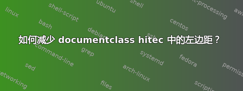 如何减少 documentclass hitec 中的左边距？