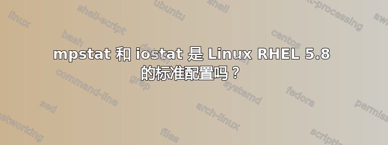 mpstat 和 iostat 是 Linux RHEL 5.8 的标准配置吗？