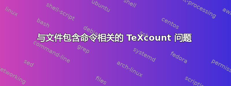 与文件包含命令相关的 TeXcount 问题