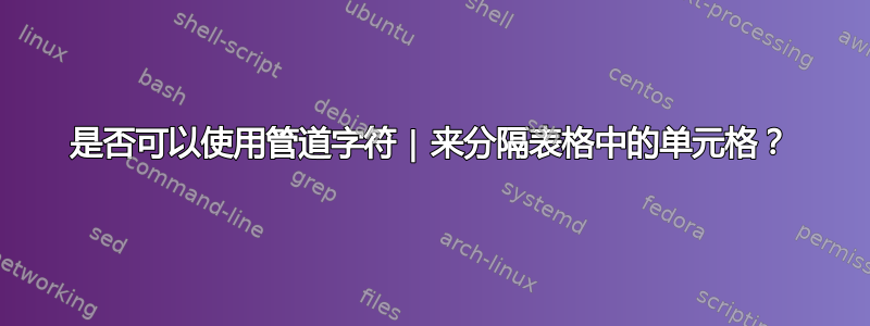 是否可以使用管道字符 | 来分隔表格中的单元格？