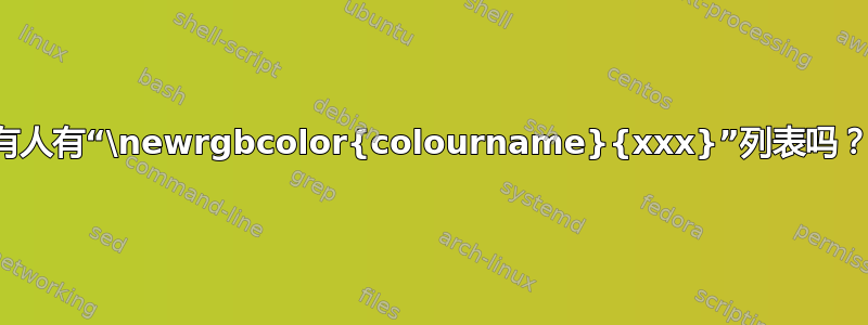 有人有“\newrgbcolor{colourname}{xxx}”列表吗？