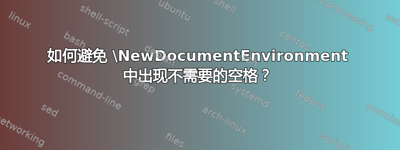 如何避免 \NewDocumentEnvironment 中出现不需要的空格？