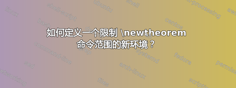 如何定义一个限制 \newtheorem 命令范围的新环境？