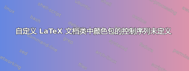 自定义 LaTeX 文档类中颜色包的控制序列未定义