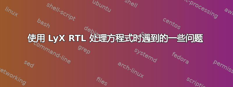 使用 LyX RTL 处理方程式时遇到的一些问题