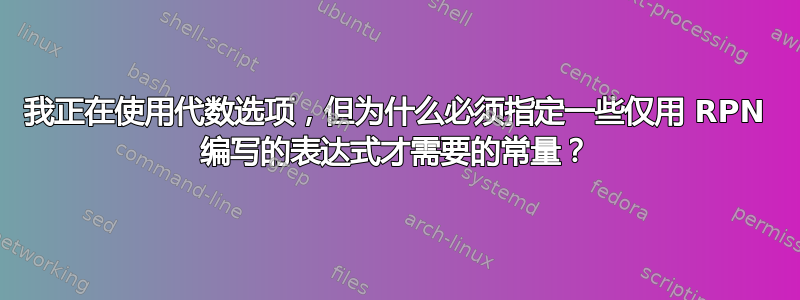 我正在使用代数选项，但为什么必须指定一些仅用 RPN 编写的表达式才需要的常量？