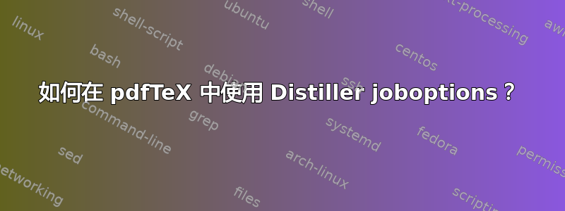 如何在 pdfTeX 中使用 Distiller joboptions？