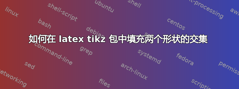 如何在 latex tikz 包中填充两个形状的交集