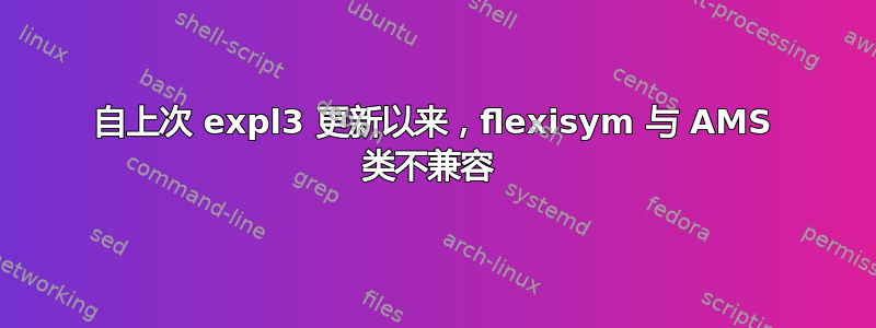 自上次 expl3 更新以来，flexisym 与 A​​MS 类不兼容 