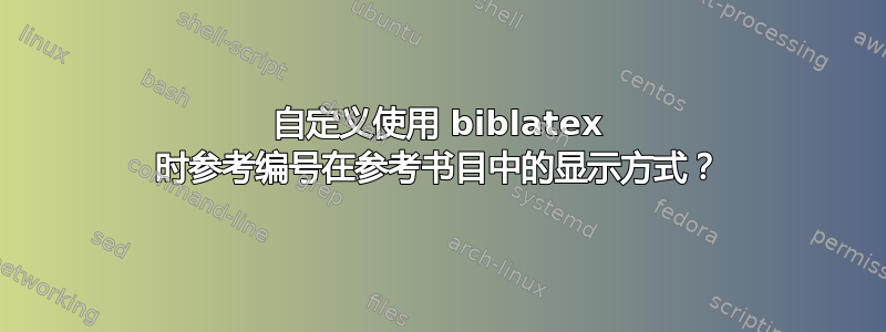 自定义使用 biblatex 时参考编号在参考书目中的显示方式？