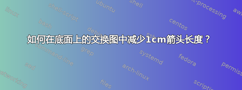 如何在底面上的交换图中减少1cm箭头长度？