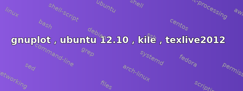 gnuplot，ubuntu 12.10，kile，texlive2012 