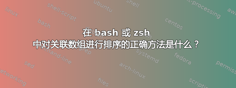 在 bash 或 zsh 中对关联数组进行排序的正确方法是什么？