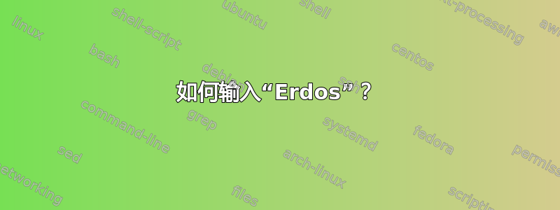 如何输入“Erdos”？