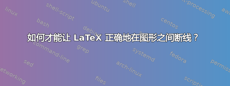 如何才能让 LaTeX 正确地在图形之间断线？