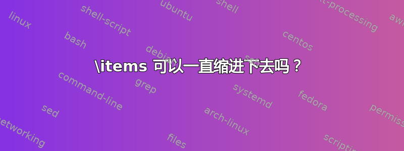 \items 可以一直缩进下去吗？