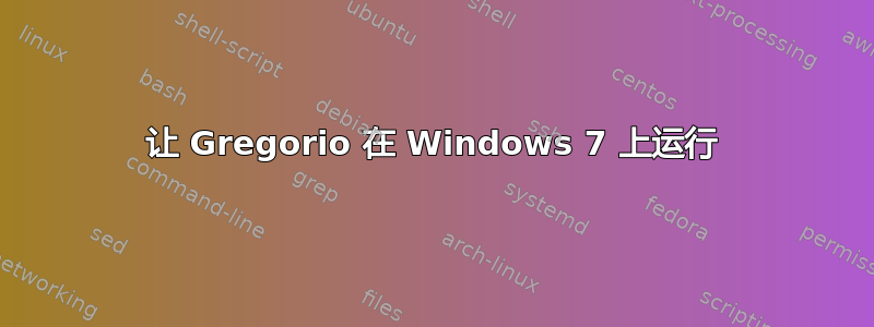 让 Gregorio 在 Windows 7 上运行