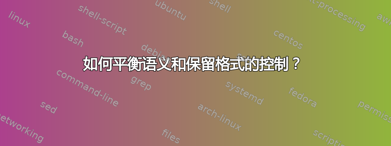 如何平衡语义和保留格式的控制？