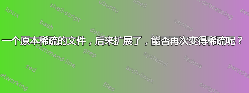 一个原本稀疏的文件，后来扩展了，能否再次变得稀疏呢？