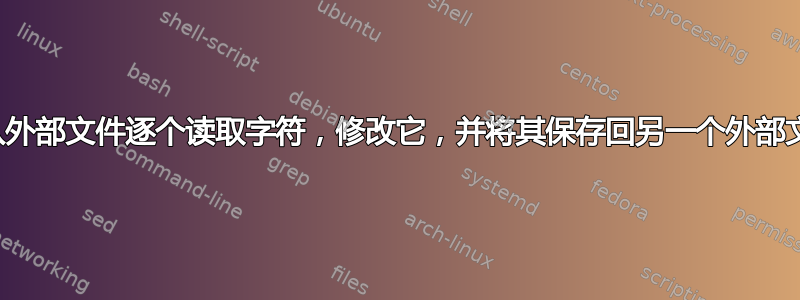 如何从外部文件逐个读取字符，修改它，并将其保存回另一个外部文件？