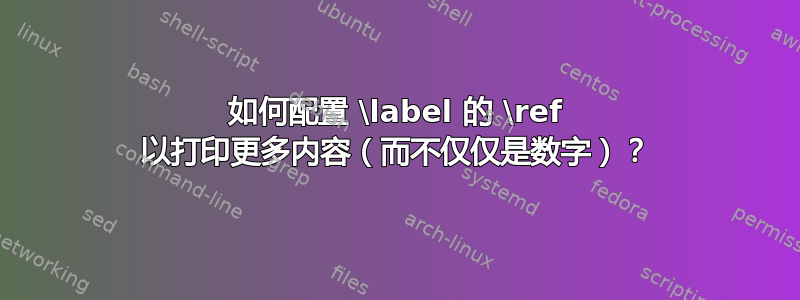 如何配置 \label 的 \ref 以打印更多内容（而不仅仅是数字）？