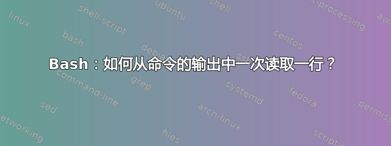 Bash：如何从命令的输出中一次读取一行？