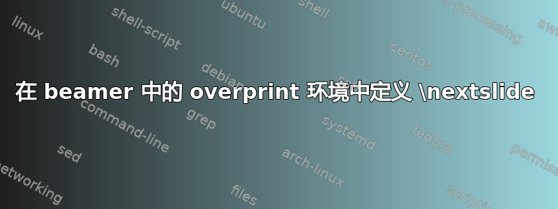 在 beamer 中的 overprint 环境中定义 \nextslide