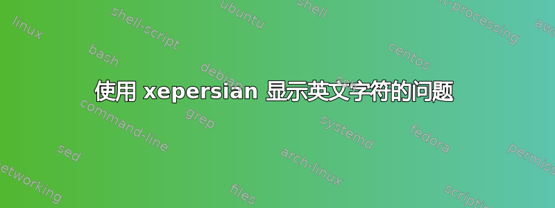 使用 xepersian 显示英文字符的问题