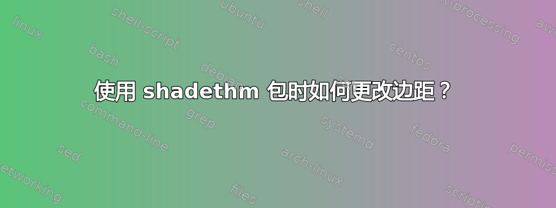 使用 shadethm 包时如何更改边距？