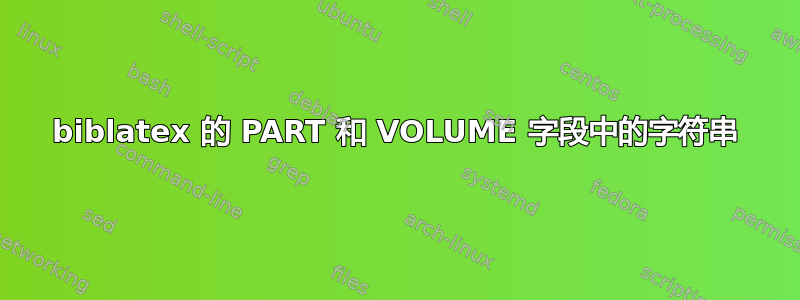 biblatex 的 PART 和 VOLUME 字段中的字符串