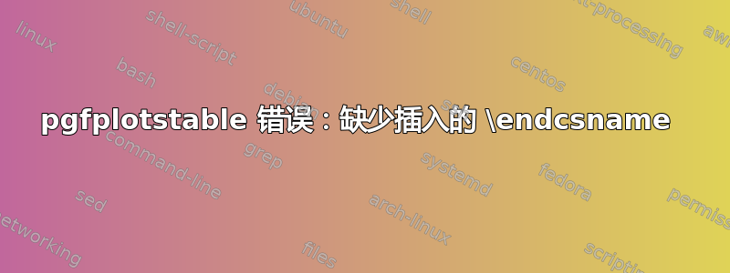 pgfplotstable 错误：缺少插入的 \endcsname 