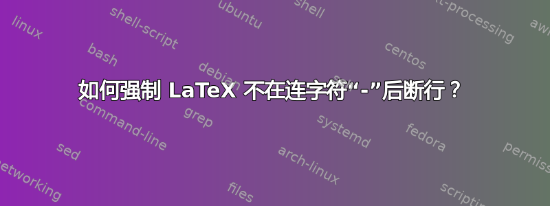 如何强制 LaTeX 不在连字符“-”后断行？