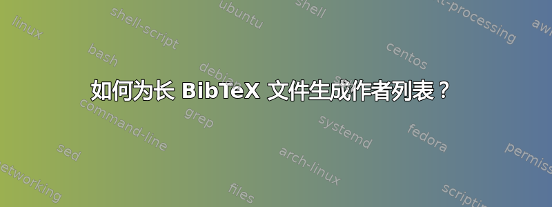 如何为长 BibTeX 文件生成作者列表？