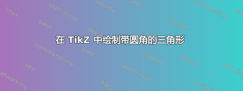 在 TikZ 中绘制带圆角的三角形