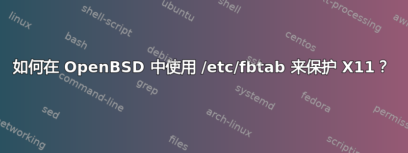 如何在 OpenBSD 中使用 /etc/fbtab 来保护 X11？