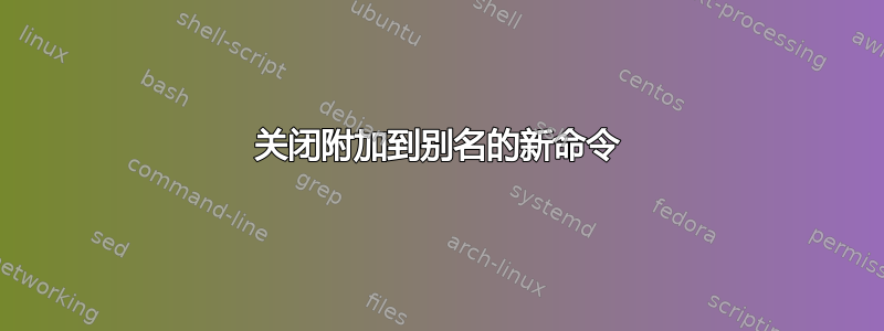 关闭附加到别名的新命令