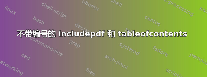 不带编号的 includepdf 和 tableofcontents