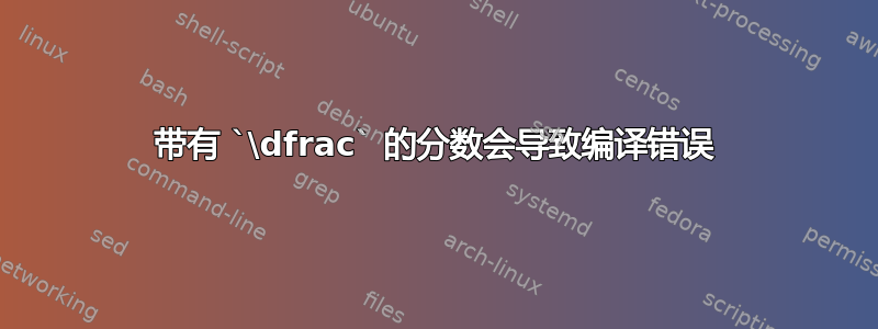 带有 `\dfrac` 的分数会导致编译错误