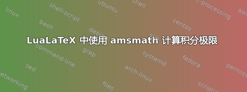 LuaLaTeX 中使用 amsmath 计算积分极限