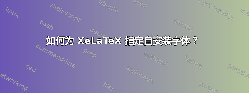 如何为 XeLaTeX 指定自安装字体？