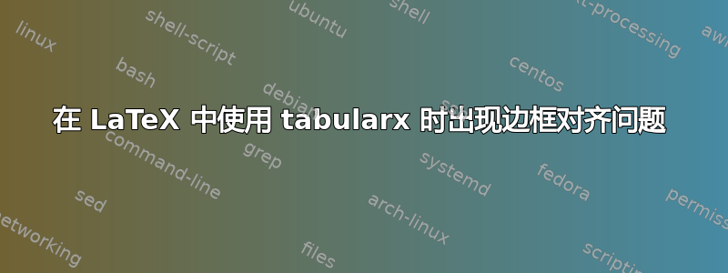 在 LaTeX 中使用 tabularx 时出现边框对齐问题