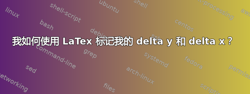 我如何使用 LaTex 标记我的 delta y 和 delta x？