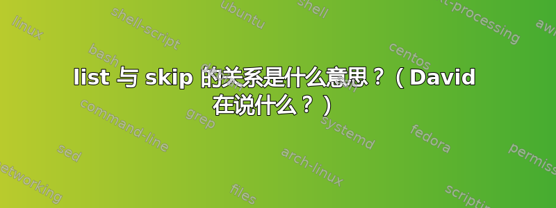 list 与 skip 的关系是什么意思？（David 在说什么？）