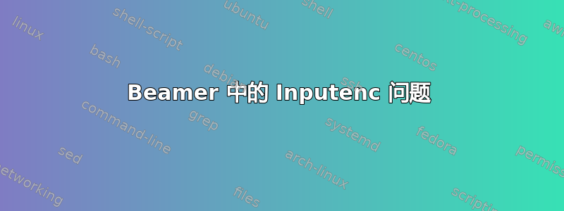 Beamer 中的 Inputenc 问题