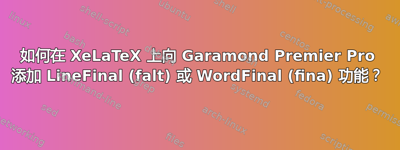 如何在 XeLaTeX 上向 Garamond Premier Pro 添加 LineFinal (falt) 或 WordFinal (fina) 功能？