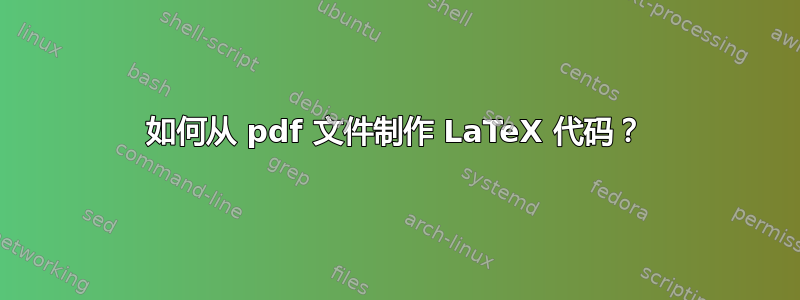 如何从 pdf 文件制作 LaTeX 代码？