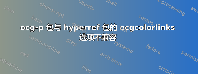 ocg-p 包与 hyperref 包的 ocgcolorlinks 选项不兼容