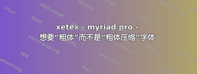 xetex - myriad pro - 想要“粗体”而不是“粗体压缩”字体