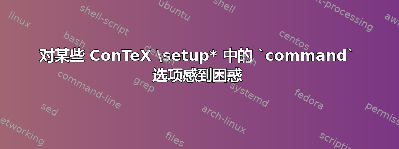 对某些 ConTeX \setup* 中的 `command` 选项感到困惑