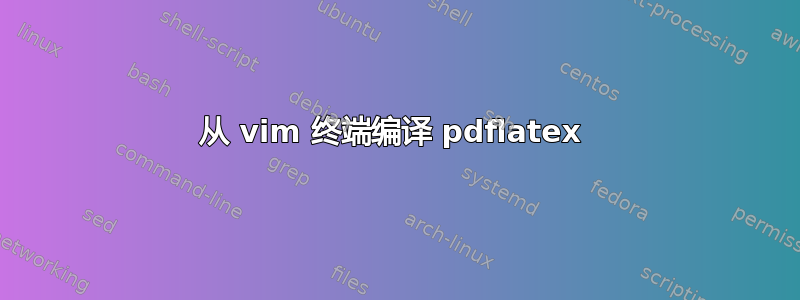 从 vim 终端编译 pdflatex 